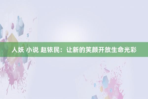 人妖 小说 赵铱民：让新的笑颜开放生命光彩