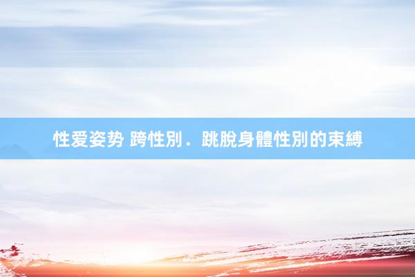 性爱姿势 跨性別.跳脫身體性別的束縛