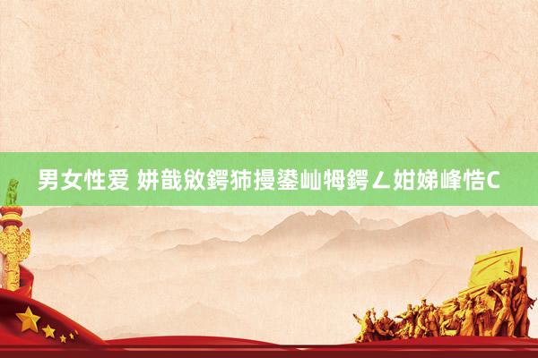 男女性爱 姘戠敓鍔犻摱鍙屾牳鍔ㄥ姏娣峰悎C