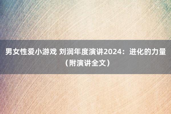 男女性爱小游戏 刘润年度演讲2024：进化的力量（附演讲全文）