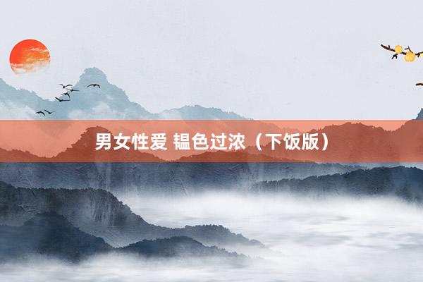 男女性爱 韫色过浓（下饭版）