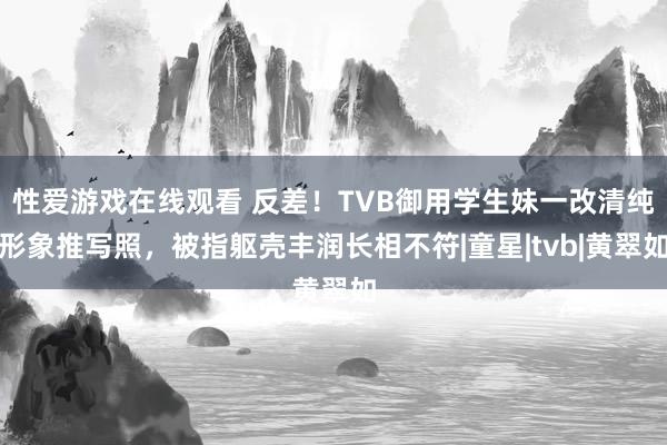 性爱游戏在线观看 反差！TVB御用学生妹一改清纯形象推写照，被指躯壳丰润长相不符|童星|tvb|黄翠如