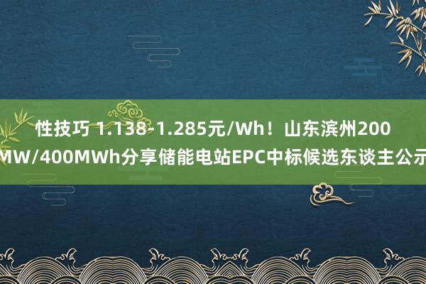 性技巧 1.138-1.285元/Wh！山东滨州200MW/400MWh分享储能电站EPC中标候选东谈主公示