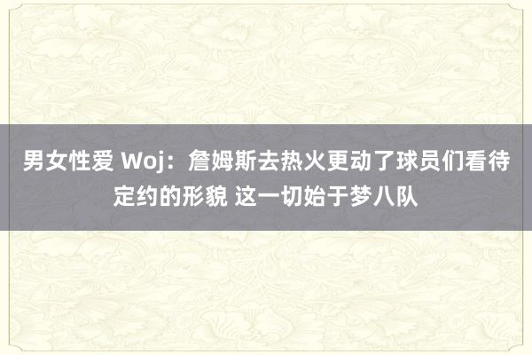 男女性爱 Woj：詹姆斯去热火更动了球员们看待定约的形貌 这一切始于梦八队