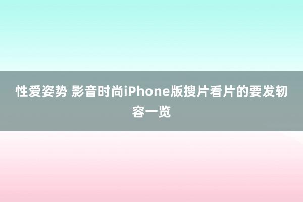 性爱姿势 影音时尚iPhone版搜片看片的要发轫容一览