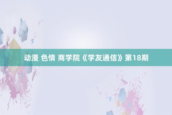 动漫 色情 商学院《学友通信》第18期