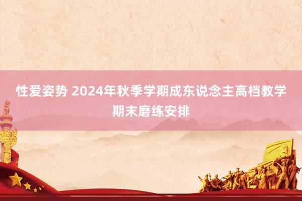 性爱姿势 2024年秋季学期成东说念主高档教学期末磨练安排