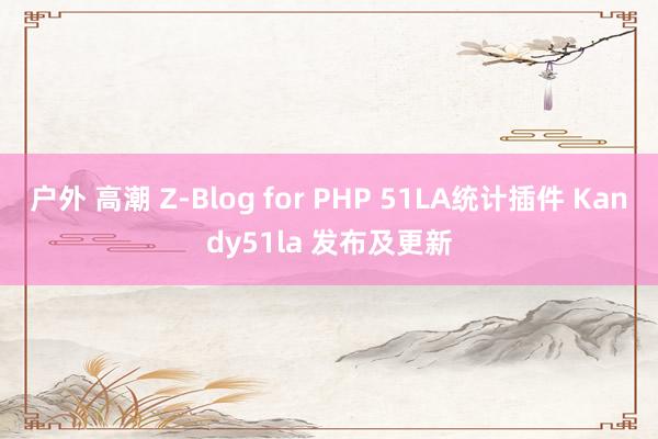 户外 高潮 Z-Blog for PHP 51LA统计插件 Kandy51la 发布及更新