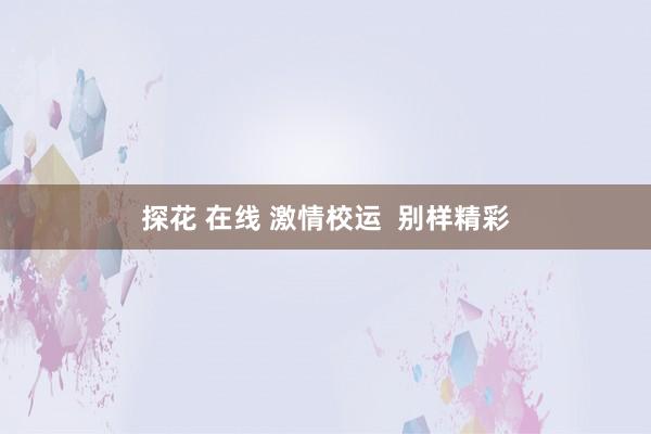 探花 在线 激情校运  别样精彩
