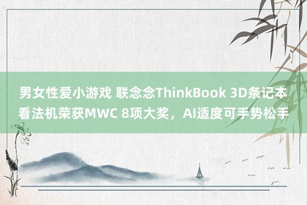 男女性爱小游戏 联念念ThinkBook 3D条记本看法机荣获MWC 8项大奖，AI适度可手势松手