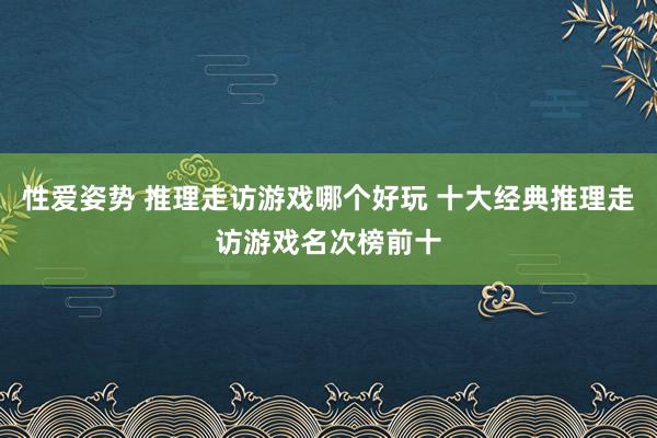 性爱姿势 推理走访游戏哪个好玩 十大经典推理走访游戏名次榜前十