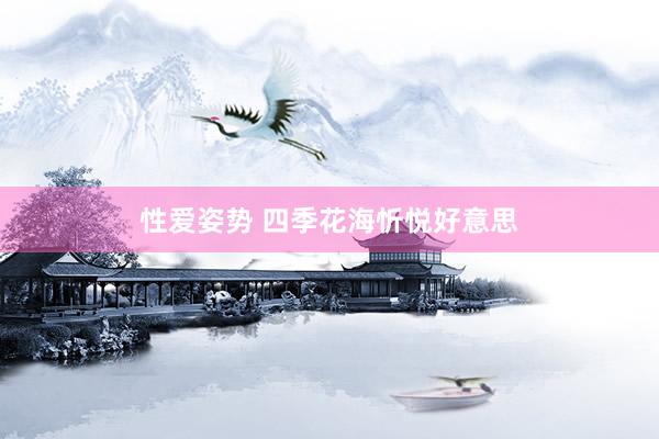 性爱姿势 四季花海忻悦好意思