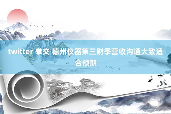twitter 拳交 德州仪器第三财季营收沟通大致适合预期