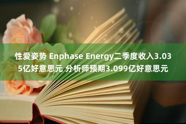 性爱姿势 Enphase Energy二季度收入3.035亿好意思元 分析师预期3.099亿好意思元